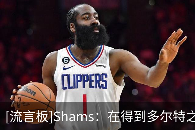 [流言板]Shams：在得到多尔特之前，老鹰这个休赛期曾追求过多名侧翼
